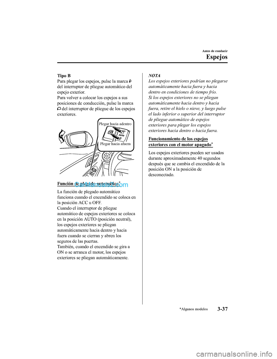 MAZDA MODEL 2 2020  Manual del propietario (in Spanish) Tipo B
Para plegar los espejos, pulse la marca 
del interruptor de pliegue automático del
espejo exterior.
Para volver a colocar los espejos a sus
posiciones de conducción, pulse la marca
 del inter