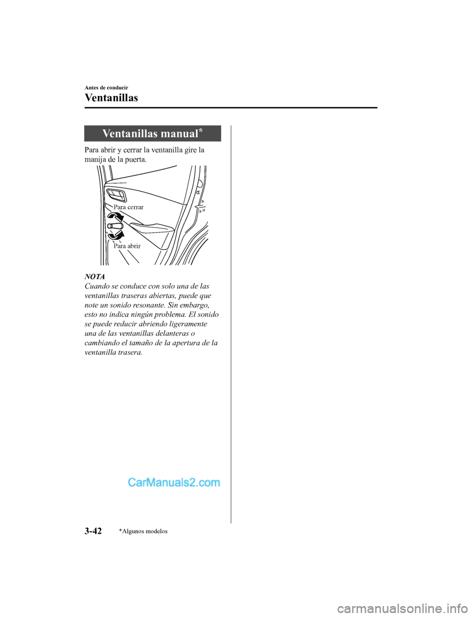 MAZDA MODEL 2 2020  Manual del propietario (in Spanish) Ventanillas manual*
Para abrir y cerrar la ventanilla gire la
manija de la puerta.
Para cerrar
Para abrir
NOTA
Cuando se conduce con solo una de las
ventanillas traseras abiertas, puede que
note un so