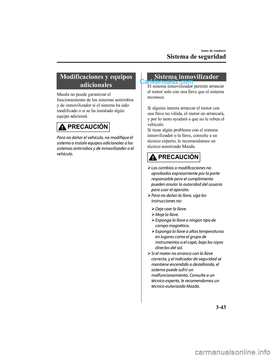 MAZDA MODEL 2 2020  Manual del propietario (in Spanish) Modificaciones y equiposadicionales
Mazda no puede garantizar el
funcionamiento de los  sistemas antirrobos
y de inmovilizador si el sistema ha sido
modificado o si se ha instalado algún
equipo adici