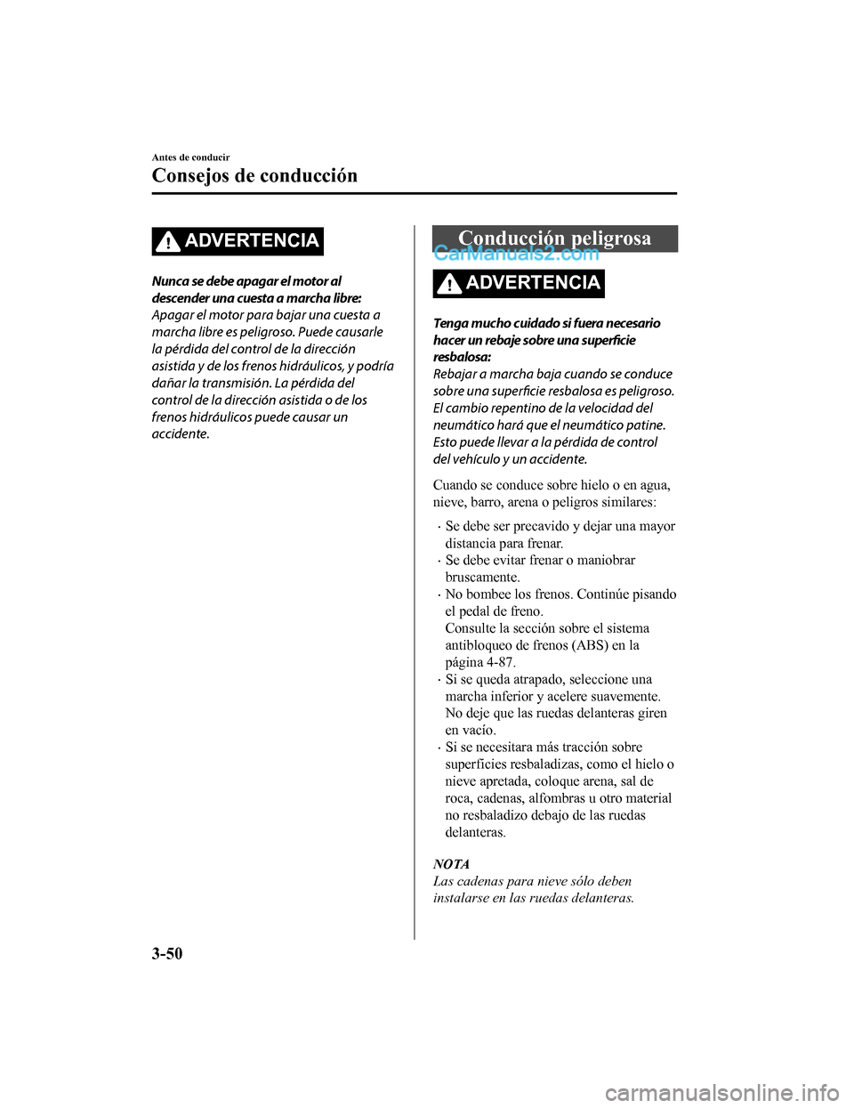 MAZDA MODEL 2 2020  Manual del propietario (in Spanish) ADVERTENCIA
Nunca se debe apagar el motor al
descender una cuesta a marcha libre:
Apagar el motor para bajar una cuesta a
marcha libre es peligroso. Puede causarle
la pérdida del control de la direcc