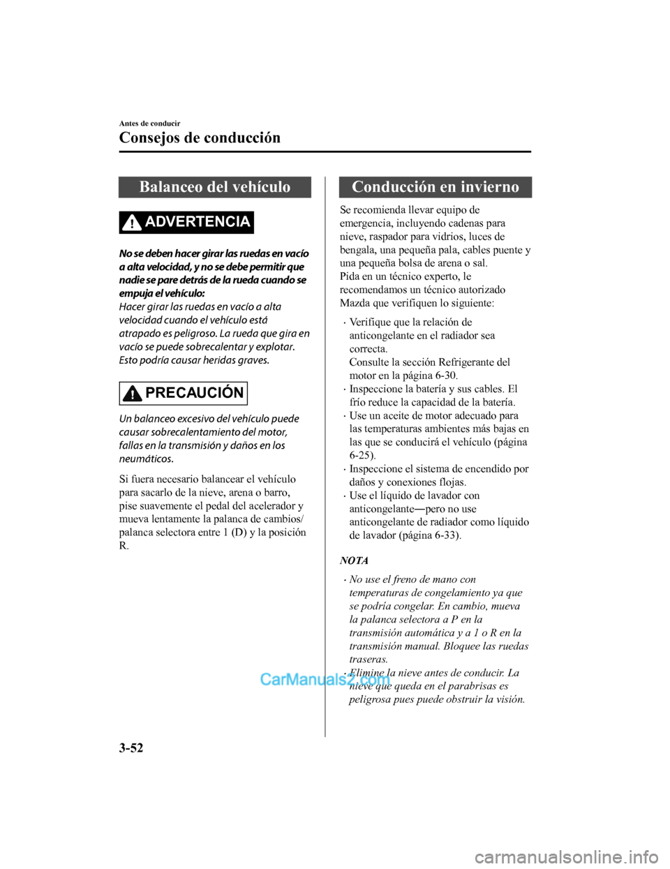 MAZDA MODEL 2 2020  Manual del propietario (in Spanish) Balanceo del vehículo
ADVERTENCIA
No se deben hacer girar las ruedas en vacío
a alta velocidad, y no se debe permitir que
nadie se pare detrás de la rueda cuando se
empuja el vehículo:
Hacer girar