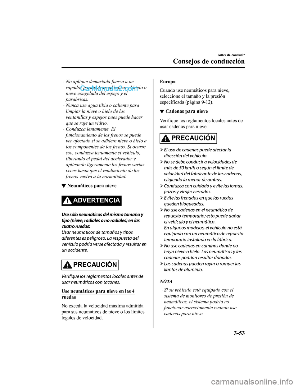 MAZDA MODEL 2 2020  Manual del propietario (in Spanish) No aplique demasiada fuerza a un
rapador para vidrios al retirar el hielo o
nieve congelada del espejo y el
parabrisas.
Nunca use agua tibia o caliente para
limpiar la nieve o hielo de las
venta