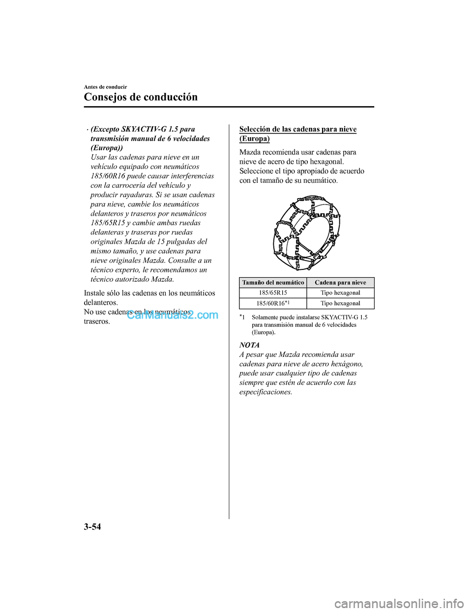 MAZDA MODEL 2 2020  Manual del propietario (in Spanish) (Excepto SKYACTIV-G 1.5 para
transmisión manual de 6 velocidades
(Europa))
Usar las cadenas para nieve en un
vehículo equipado con neumáticos
185/60R16 puede causar interferencias
con la carroce