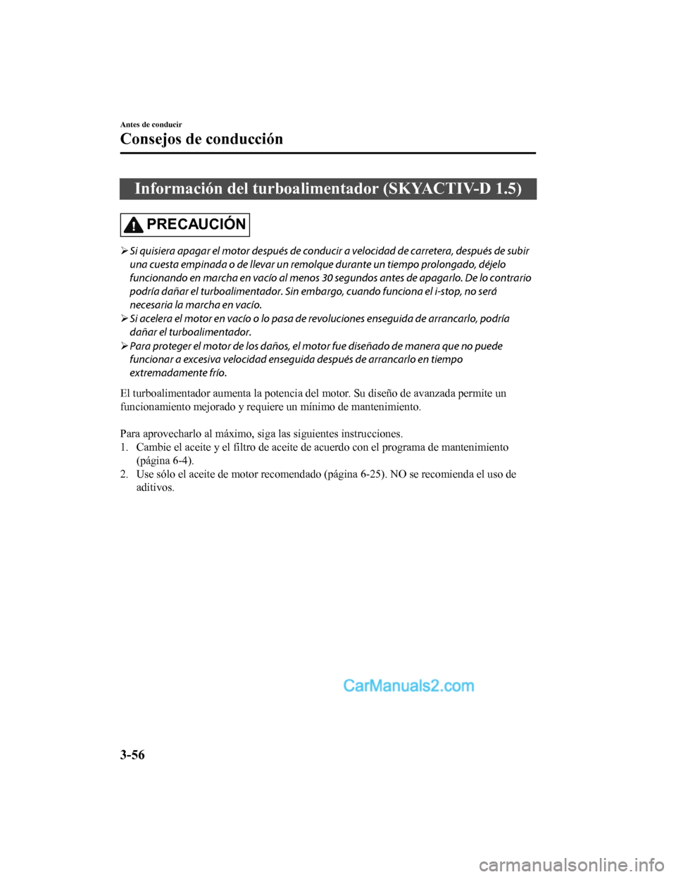 MAZDA MODEL 2 2020  Manual del propietario (in Spanish) Información del turboalimentador (SKYACTIV-D 1.5)
PRECAUCIÓN
Si quisiera apagar el motor después de conducir a velocidad de carretera, después de subir
una cuesta empinada o de llevar un remolq