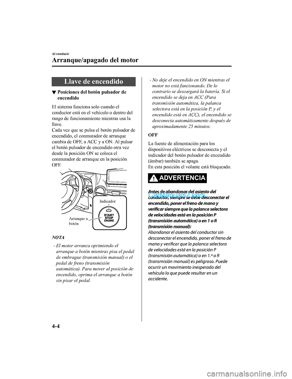 MAZDA MODEL 2 2020  Manual del propietario (in Spanish) Llave de encendido
▼Posiciones del botón pulsador de
encendido
El sistema funciona solo cuando el
conductor está en el vehículo o dentro del
rango de funcionamiento mientras usa la
llave.
Cada ve