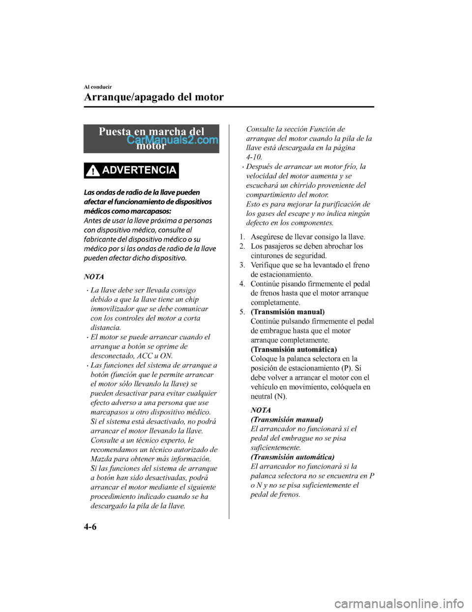 MAZDA MODEL 2 2020  Manual del propietario (in Spanish) Puesta en marcha delmotor
ADVERTENCIA
Las ondas de radio de la llave pueden
afectar el funcionamiento de dispositivos
médicos como marcapasos:
Antes de usar la llave próxima a personas
con dispositi