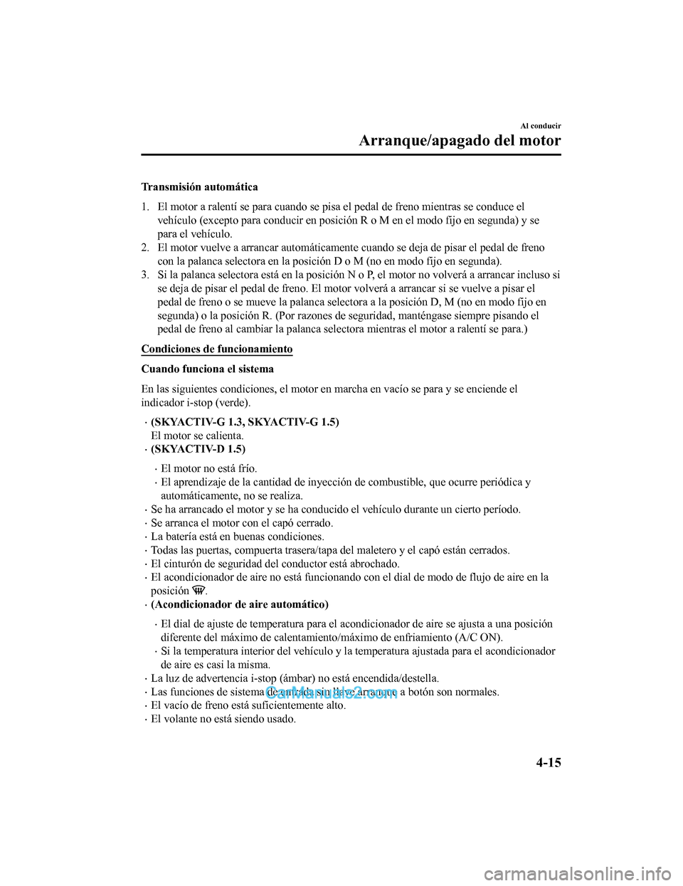 MAZDA MODEL 2 2020  Manual del propietario (in Spanish) Transmisión automática
1. El motor a ralentí se para cuando se pisa el pedal de freno mientras se conduce el
vehículo (excepto para conducir en posición R o M en el modo fi jo en segunda) y se
pa