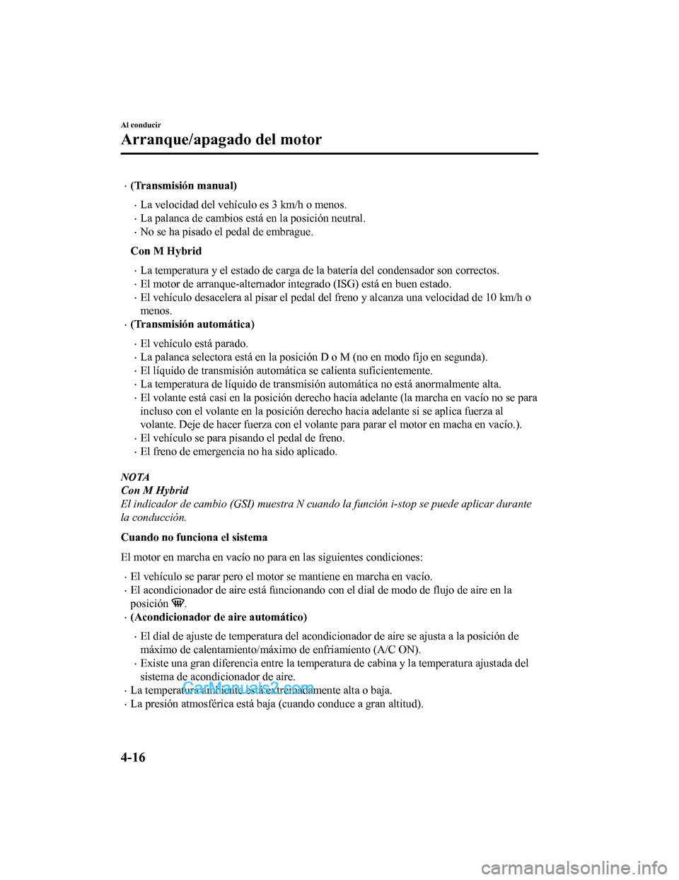 MAZDA MODEL 2 2020  Manual del propietario (in Spanish) (Transmisión manual)
La velocidad del vehículo es 3 km/h o menos.
La palanca de cambios está en la posición neutral.
No se ha pisado el pedal de embrague.
Con M Hybrid
La temperatur