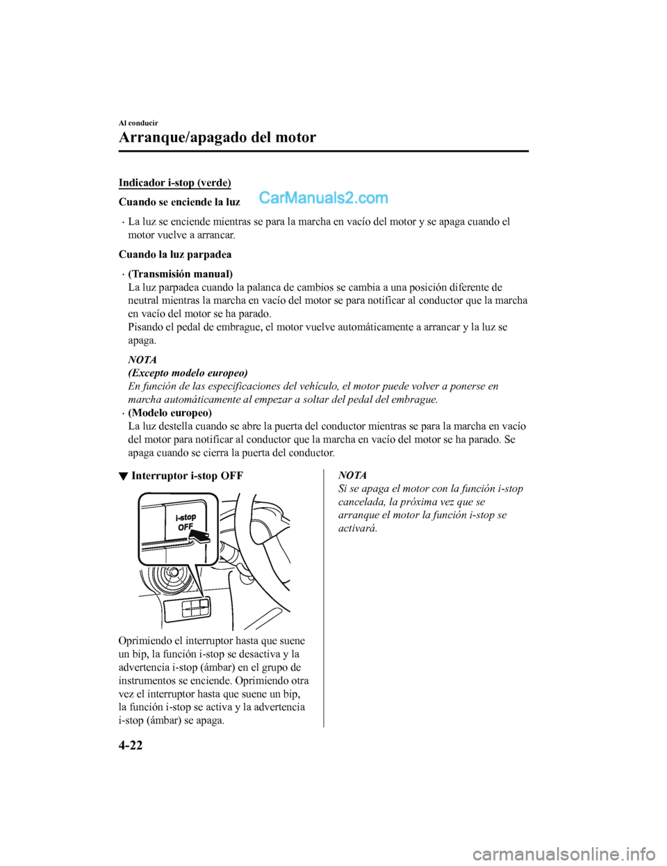 MAZDA MODEL 2 2020  Manual del propietario (in Spanish) Indicador i-stop (verde)
Cuando se enciende la luz
La luz se enciende mientras se para la marcha en vacío del motor y se apaga cuando el
motor vuelve a arrancar.
Cuando la luz parpadea
(Transmi