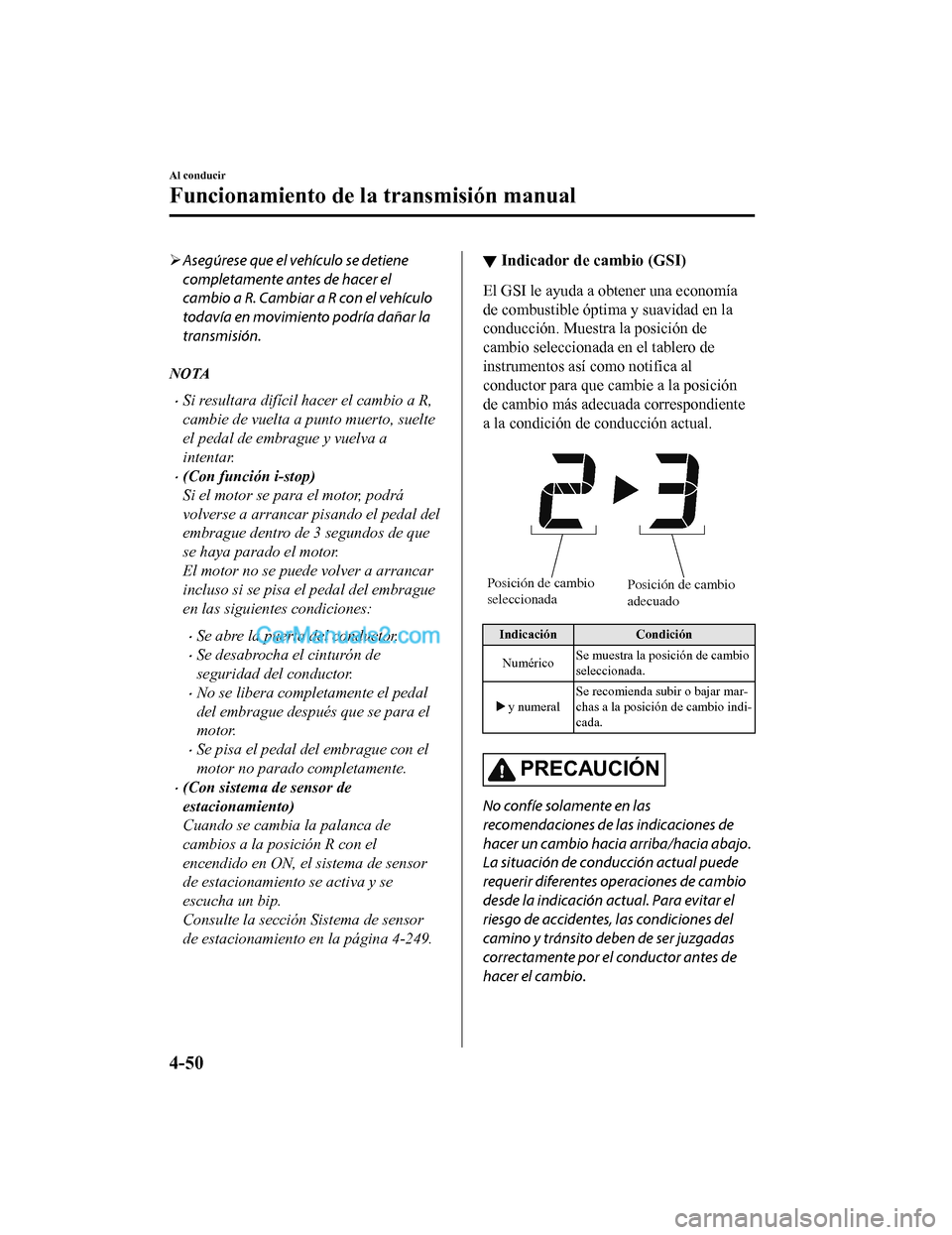 MAZDA MODEL 2 2020 Manual del propietario (in Spanish) Asegúrese que el vehículo se detiene
completamente antes de hacer el
cambio a R. Cambiar a R con el vehículo
todavía en movimiento podría dañar la
transmisión.
NOTA
Si resultara difícil MAZDA MODEL 2 2020 Manual del propietario (in Spanish) Asegúrese que el vehículo se detiene
completamente antes de hacer el
cambio a R. Cambiar a R con el vehículo
todavía en movimiento podría dañar la
transmisión.
NOTA
Si resultara difícil