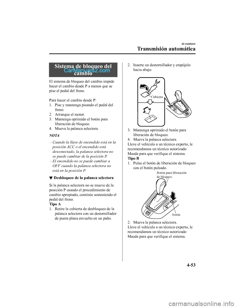 MAZDA MODEL 2 2020 Manual del propietario (in Spanish) Sistema de bloqueo delcambio
El sistema de bloqueo del cambio impide
hacer el cambio desde P a menos que se
pise el pedal del freno.
Para hacer el cambio desde P:
1. Pise y mantenga pisando el peda MAZDA MODEL 2 2020 Manual del propietario (in Spanish) Sistema de bloqueo delcambio
El sistema de bloqueo del cambio impide
hacer el cambio desde P a menos que se
pise el pedal del freno.
Para hacer el cambio desde P:
1. Pise y mantenga pisando el peda