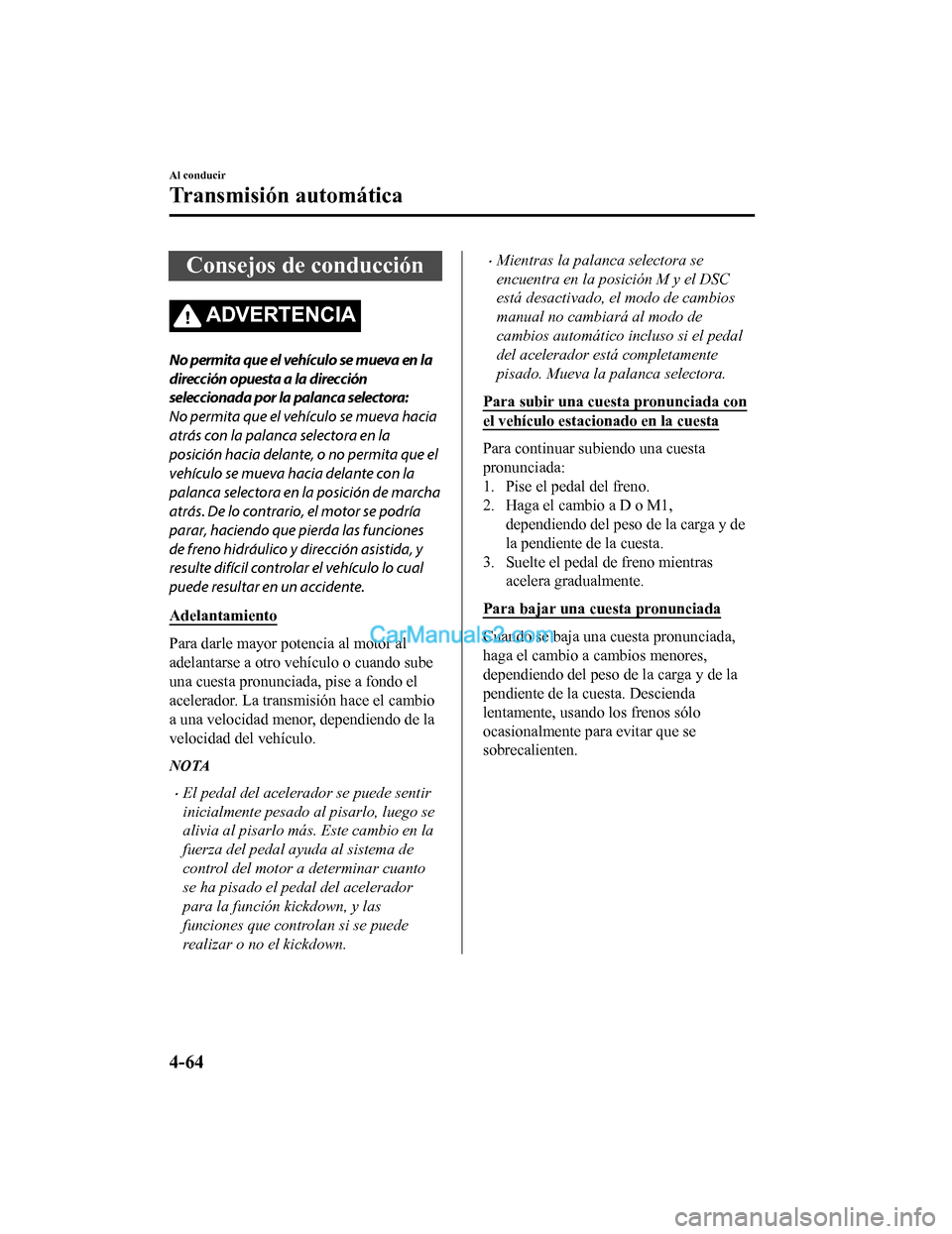 MAZDA MODEL 2 2020  Manual del propietario (in Spanish) Consejos de conducción
ADVERTENCIA
No permita que el vehículo se mueva en la
dirección opuesta a la dirección
seleccionada por la palanca selectora:
No permita que el vehículo se mueva hacia
atr