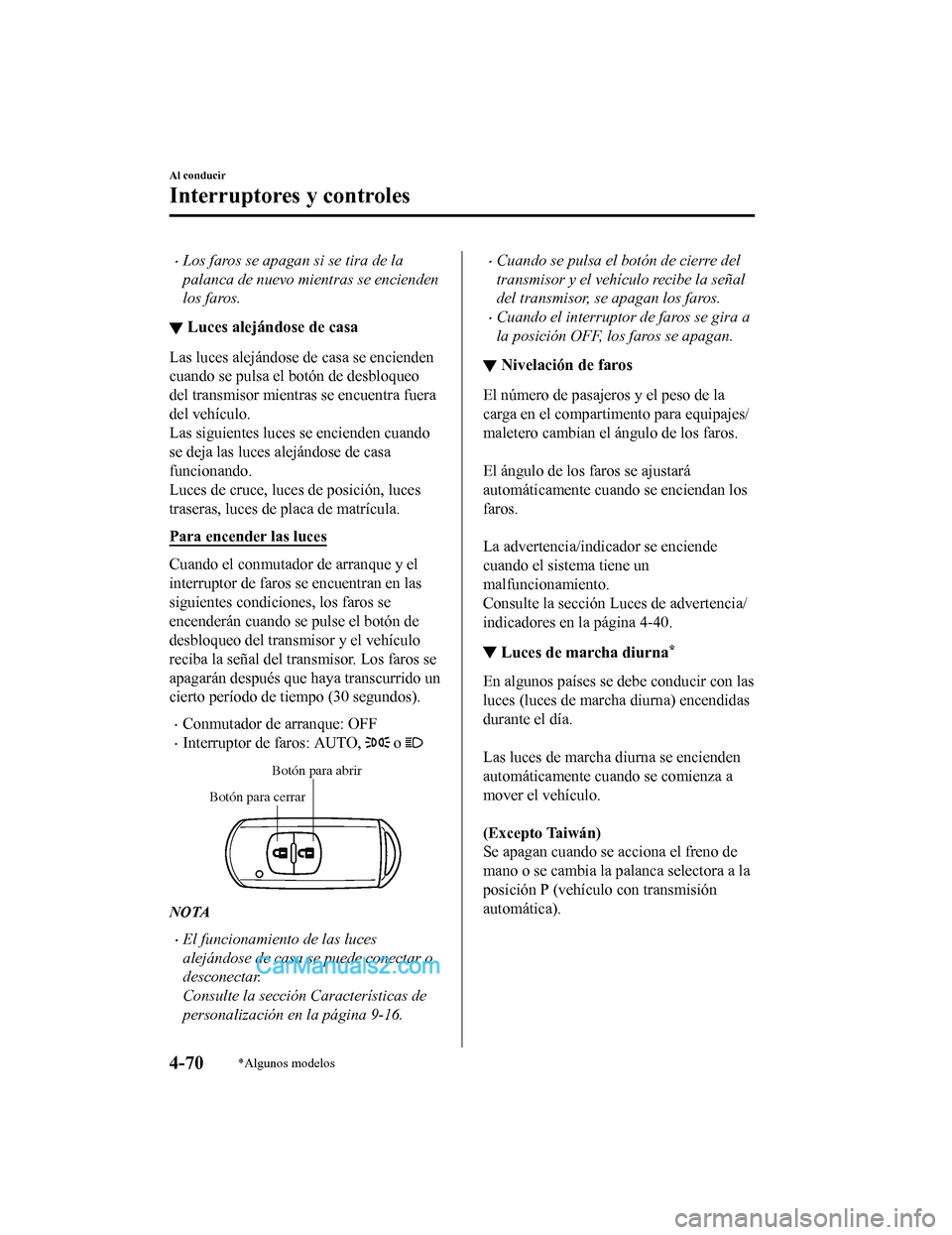 MAZDA MODEL 2 2020  Manual del propietario (in Spanish) Los faros se apagan si se tira de la
palanca de nuevo mientras se encienden
los faros.
▼Luces alejándose de casa
Las luces alejándose de casa se encienden
cuando se pulsa el botón de desbloque