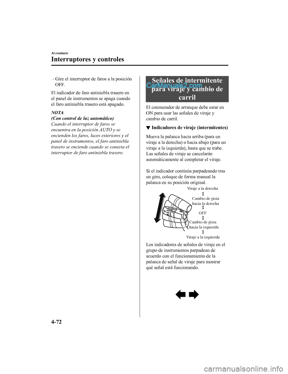 MAZDA MODEL 2 2020  Manual del propietario (in Spanish) Gire el interruptor de faros a la posición
OFF.
El indicador de faro a ntiniebla trasero en
el panel de instrumentos se apaga cuando
el faro antiniebla trasero está apagado.
NOTA
(Con control de 