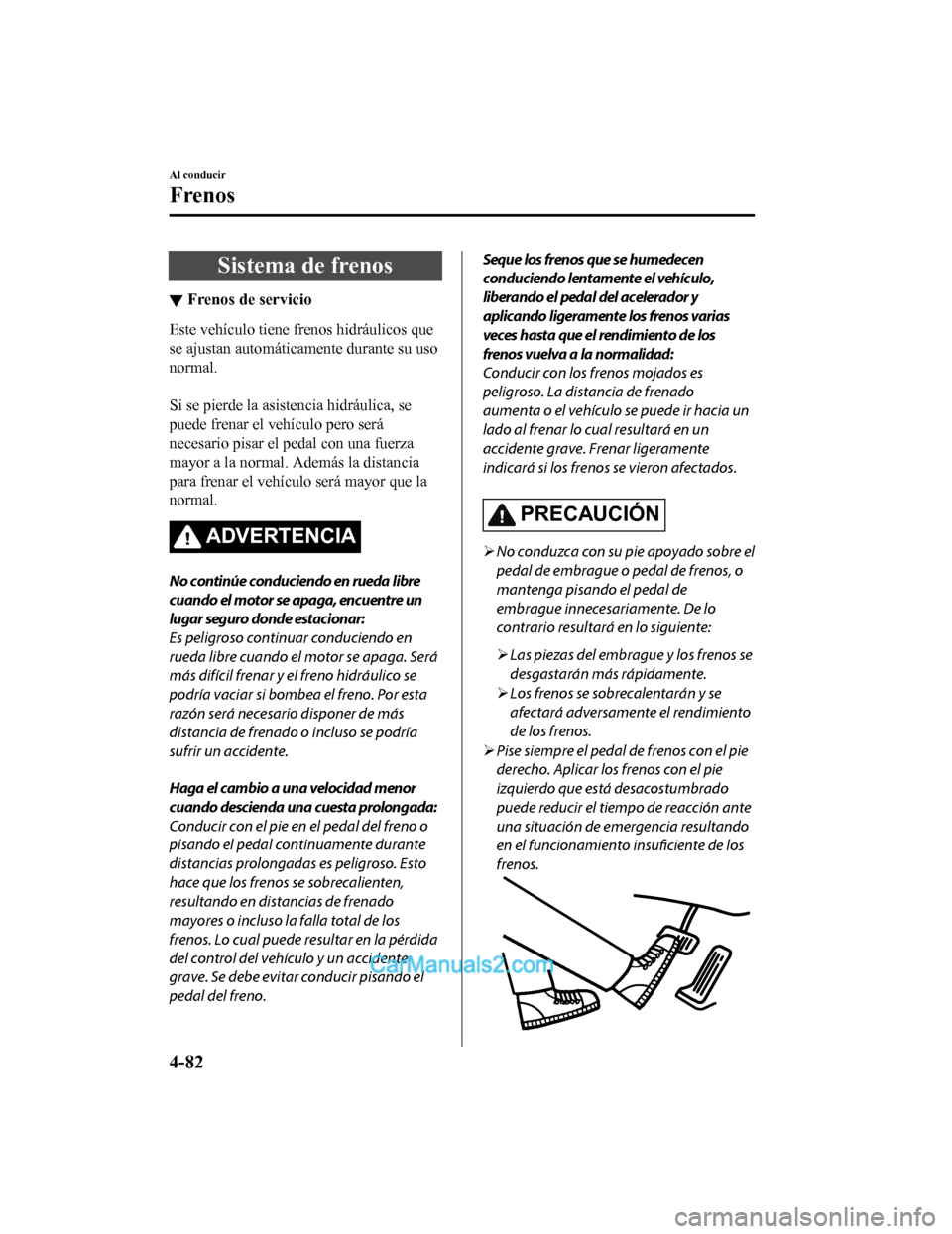 MAZDA MODEL 2 2020  Manual del propietario (in Spanish) Sistema de frenos
▼Frenos de servicio
Este vehículo tiene fr
enos hidráulicos que
se ajustan automáticamente durante su uso
normal.
 
Si se pierde la asistencia hidráulica, se
puede frenar el ve