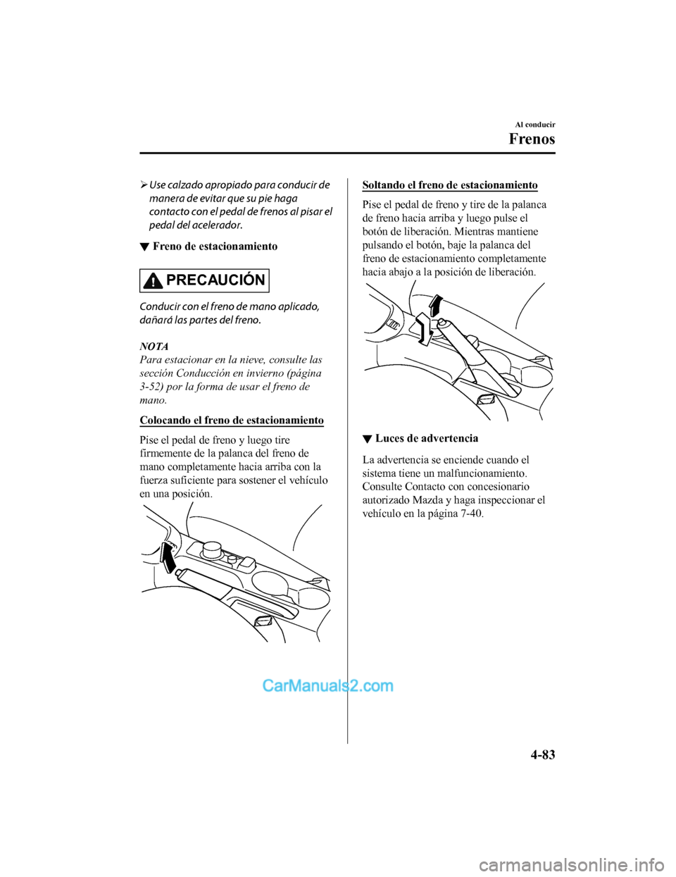 MAZDA MODEL 2 2020  Manual del propietario (in Spanish) Use calzado apropiado para conducir de
manera de evitar que su pie haga
contacto con el pedal de frenos al pisar el
pedal del acelerador.
▼ Freno de estacionamiento
PRECAUCIÓN
Conducir con el fr