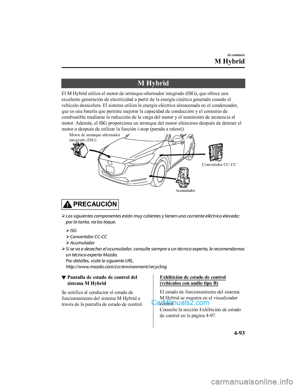 MAZDA MODEL 2 2020  Manual del propietario (in Spanish) M Hybrid
El M Hybrid utiliza el motor de arranque-alternador integrado (ISG), que ofrece una
excelente generación de electricidad a partir de la energía cin ética generada cuando el
vehículo desac