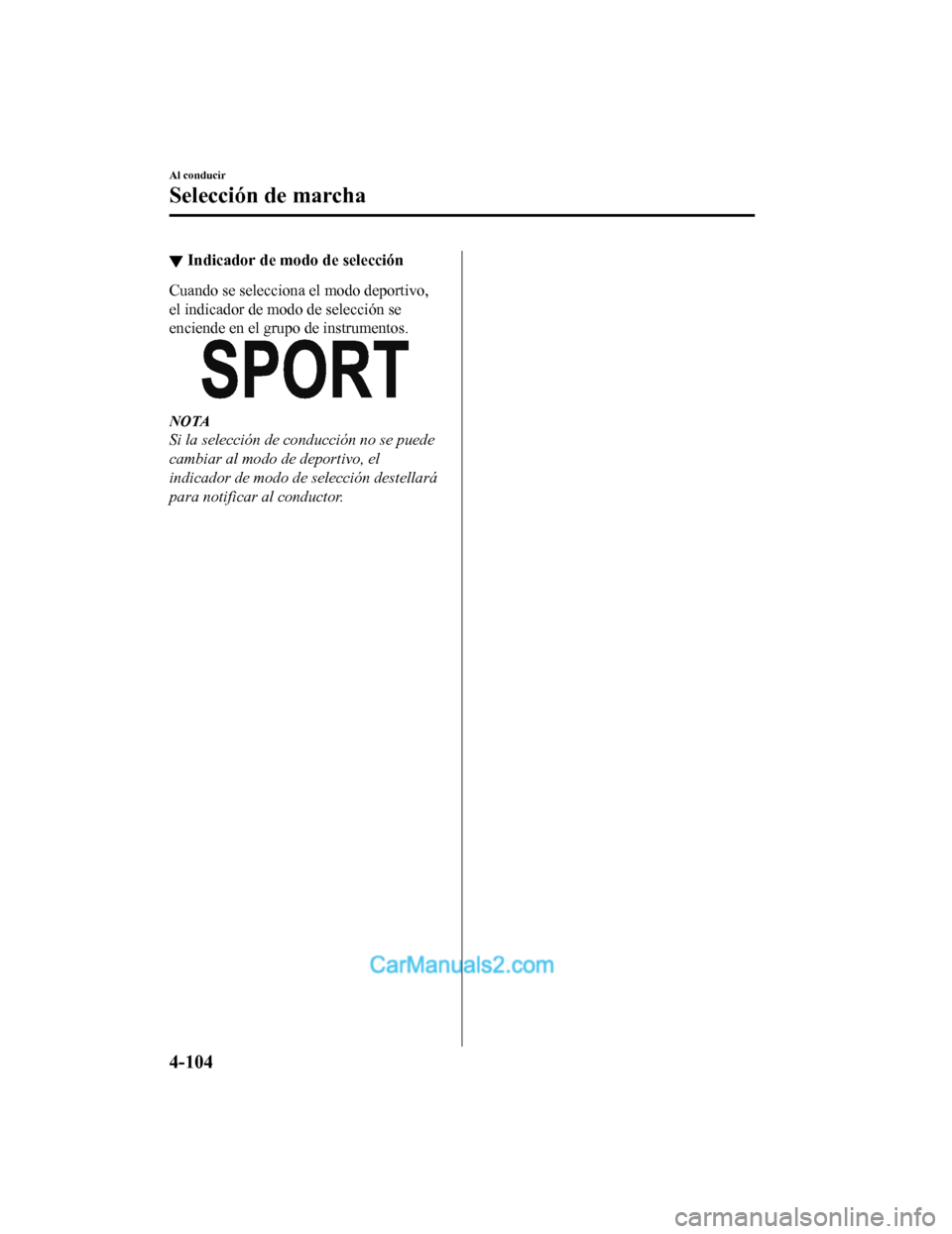 MAZDA MODEL 2 2020  Manual del propietario (in Spanish) ▼Indicador de modo de selección
Cuando se selecciona el modo deportivo,
el indicador de modo de selección se
enciende en el grupo de instrumentos.
NOTA
Si la selección de conducción no se puede
