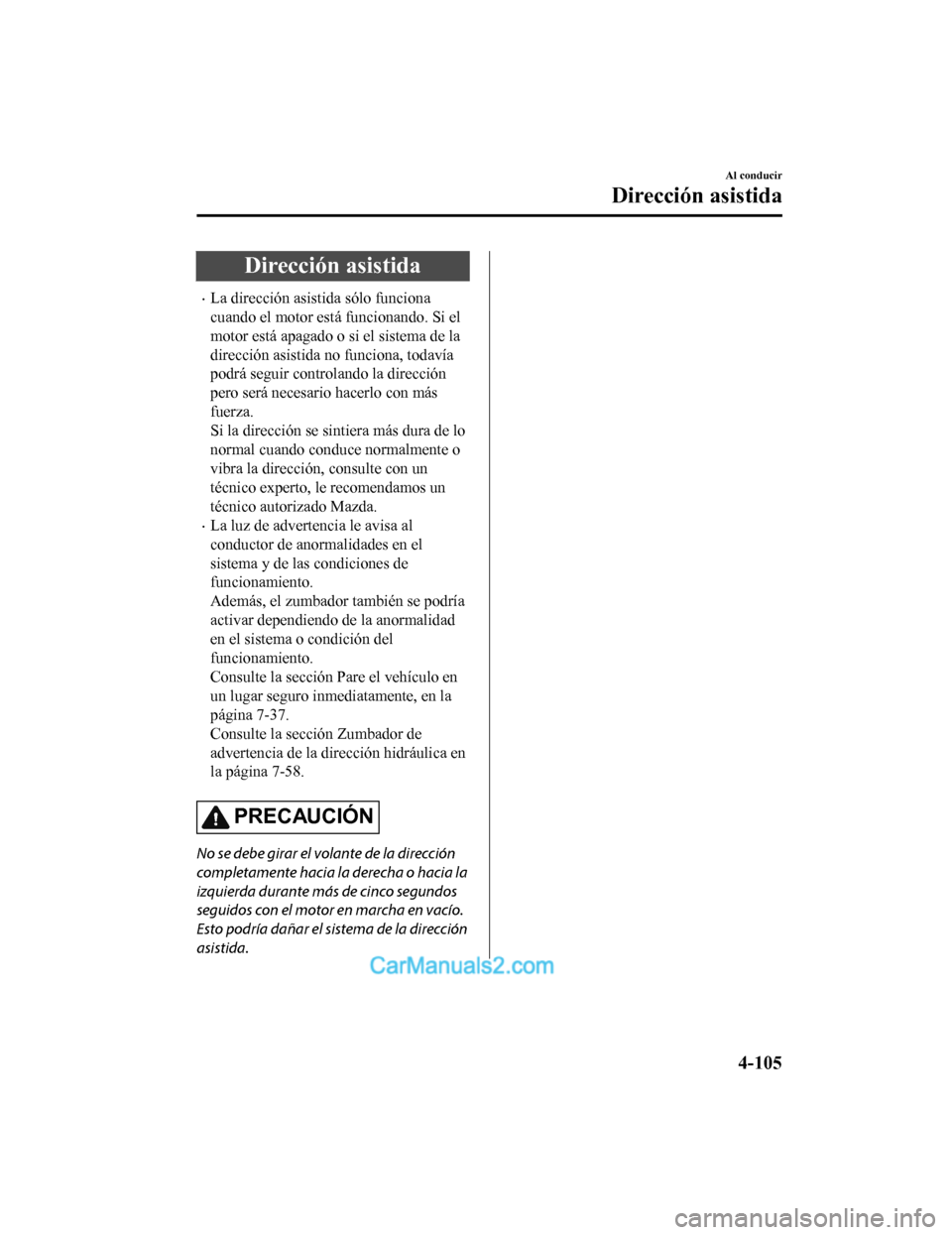 MAZDA MODEL 2 2020  Manual del propietario (in Spanish) Dirección asistida
La dirección asistida sólo funciona
cuando el motor está funcionando. Si el
motor está apagado o si el sistema de la
dirección asistida no funciona, todavía
podrá seguir 