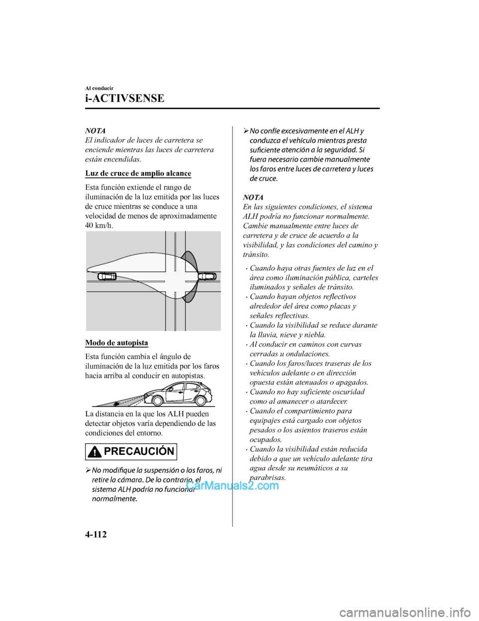 MAZDA MODEL 2 2020  Manual del propietario (in Spanish) NOTA
El indicador de luces de carretera se
enciende mientras las luces de carretera
están encendidas.
Luz de cruce de amplio alcance
Esta función extiende el rango de
iluminación de la luz emitida 