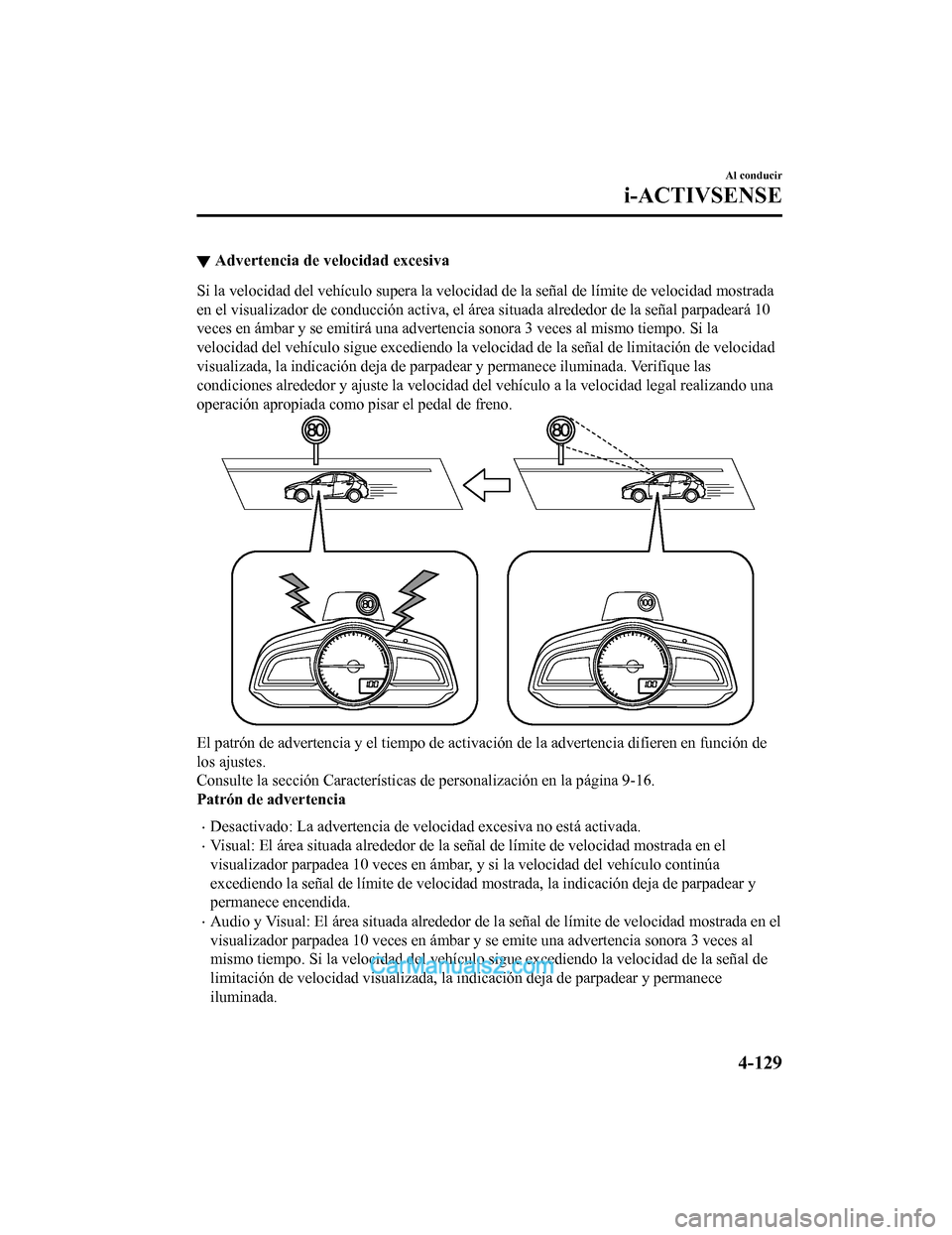 MAZDA MODEL 2 2020  Manual del propietario (in Spanish) ▼Advertencia de velocidad excesiva
Si la velocidad del vehículo supera la velocidad de la señal de
 límite de velocidad mostrada
en el visualizador de conducción activa, el área situada alrede 