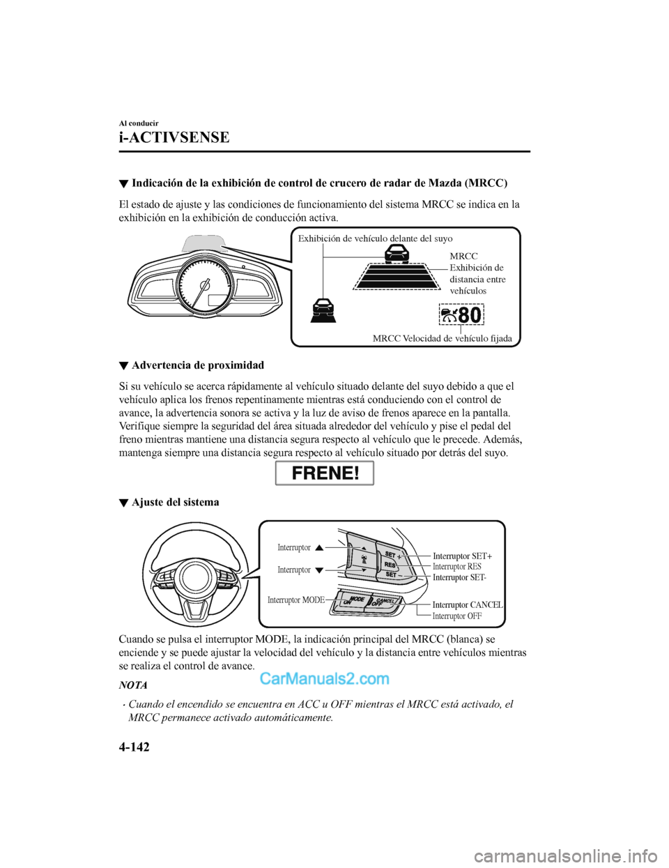 MAZDA MODEL 2 2020  Manual del propietario (in Spanish) ▼Indicación de la exhib
ición de control de crucero de radar de M azda (MRCC)
El estado de ajuste y las condici ones de funcionamiento del sistema MRCC se indica en la
exhibición en la exhibic i