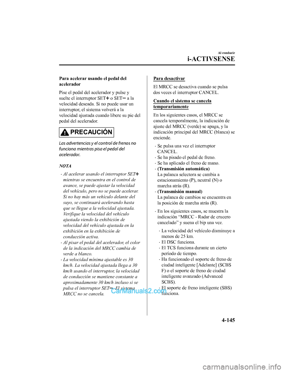 MAZDA MODEL 2 2020  Manual del propietario (in Spanish) Para acelerar usando el pedal del
acelerador
Pise el pedal del acelerador y pulse y
suelte el interruptor SET
 o SET a la
velocidad deseada. Si no puede usar un
interruptor, el sistema volverá a la
v