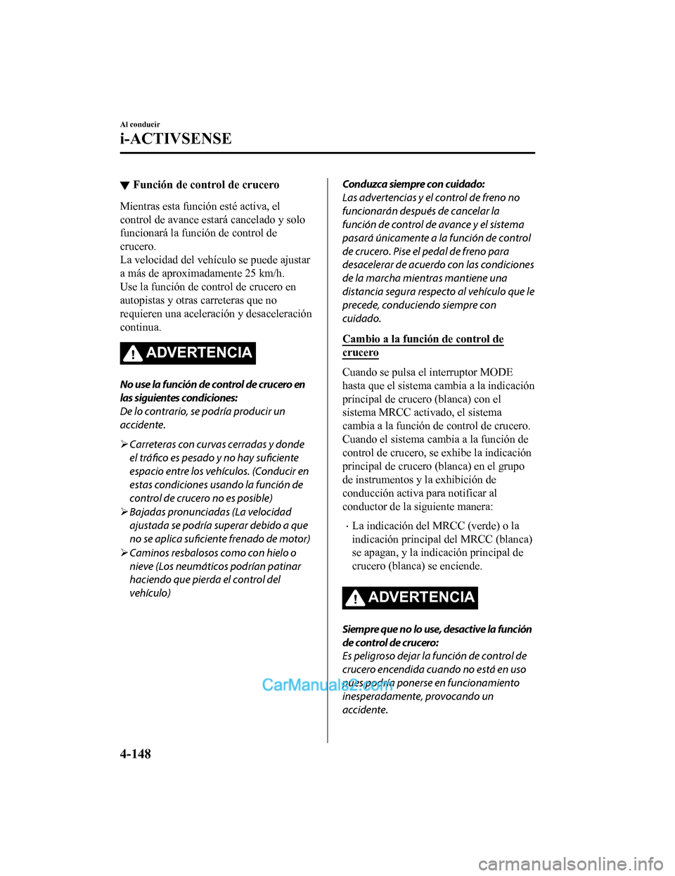 MAZDA MODEL 2 2020  Manual del propietario (in Spanish) ▼Función de control de crucero
Mientras esta función esté activa, el
control de avance estará cancelado y solo
funcionará la función de control de
crucero.
La velocidad del vehículo se puede 