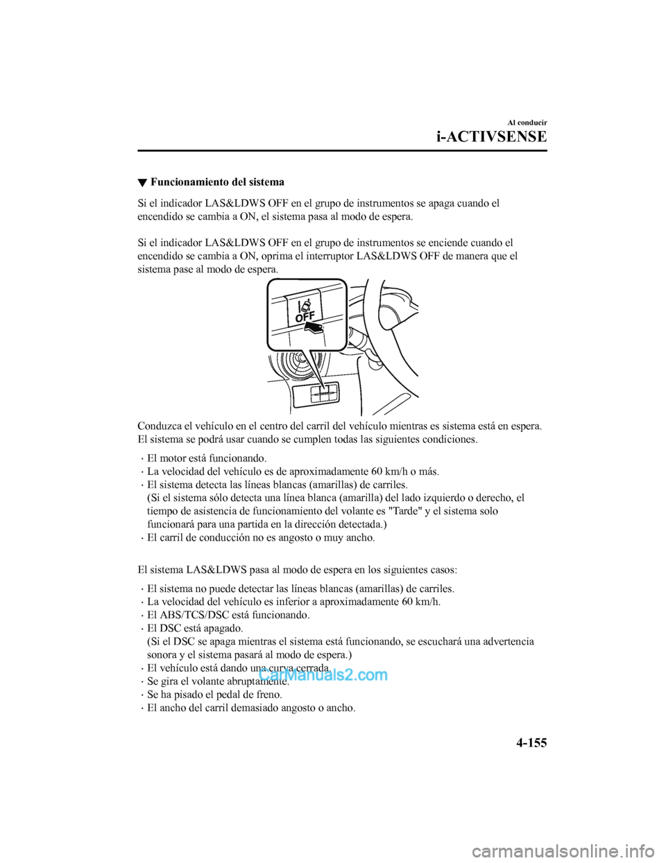 MAZDA MODEL 2 2020 Manual del propietario (in Spanish) ▼Funcionamiento del sistema
Si el indicador LAS&LDWS OFF en el grupo de instrumentos se apa
ga cuando el
encendido se cambia a ON, el sistema pasa al modo de espera.
Si el indicador LAS&LDWS OFF e MAZDA MODEL 2 2020 Manual del propietario (in Spanish) ▼Funcionamiento del sistema
Si el indicador LAS&LDWS OFF en el grupo de instrumentos se apa
ga cuando el
encendido se cambia a ON, el sistema pasa al modo de espera.
Si el indicador LAS&LDWS OFF e