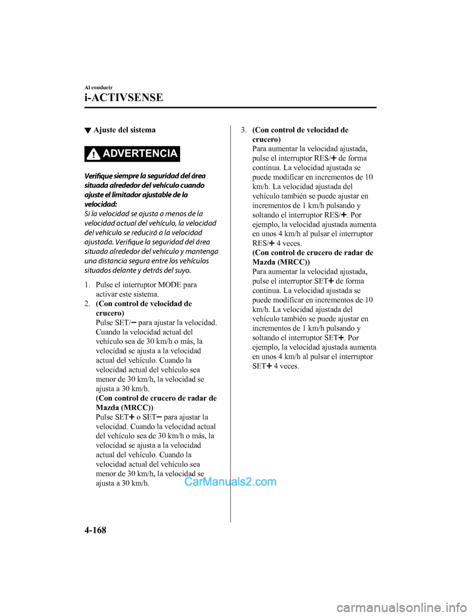 MAZDA MODEL 2 2020 Manual del propietario (in Spanish) ▼Ajuste del sistema
ADVERTENCIA
Verifique
siempre la seguridad del área
situada alrededor del vehículo cuando
ajuste el limitador ajustable de la
velocidad:
Si la velocidad se ajusta a menos de l MAZDA MODEL 2 2020 Manual del propietario (in Spanish) ▼Ajuste del sistema
ADVERTENCIA
Verifique
siempre la seguridad del área
situada alrededor del vehículo cuando
ajuste el limitador ajustable de la
velocidad:
Si la velocidad se ajusta a menos de l