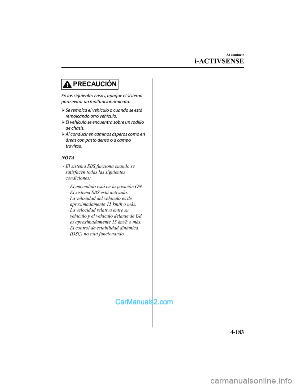 MAZDA MODEL 2 2020 Manual del propietario (in Spanish) PRECAUCIÓN
En los siguientes casos, apague el sistema
para evitar un malfuncionamiento:
Se remolca el vehículo o cuando se está
remolcando otro vehículo.
El vehículo se encuentra sobre un MAZDA MODEL 2 2020 Manual del propietario (in Spanish) PRECAUCIÓN
En los siguientes casos, apague el sistema
para evitar un malfuncionamiento:
Se remolca el vehículo o cuando se está
remolcando otro vehículo.
El vehículo se encuentra sobre un