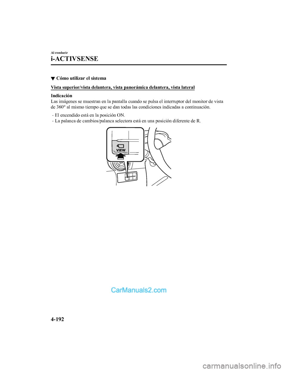 MAZDA MODEL 2 2020  Manual del propietario (in Spanish) ▼Cómo utilizar el sistema
Vista superior/vista delantera, vista panorámica delantera, vis
ta lateral
Indicación
Las imágenes se muestran en la pantalla cuando se pulsa el interruptor del monitor