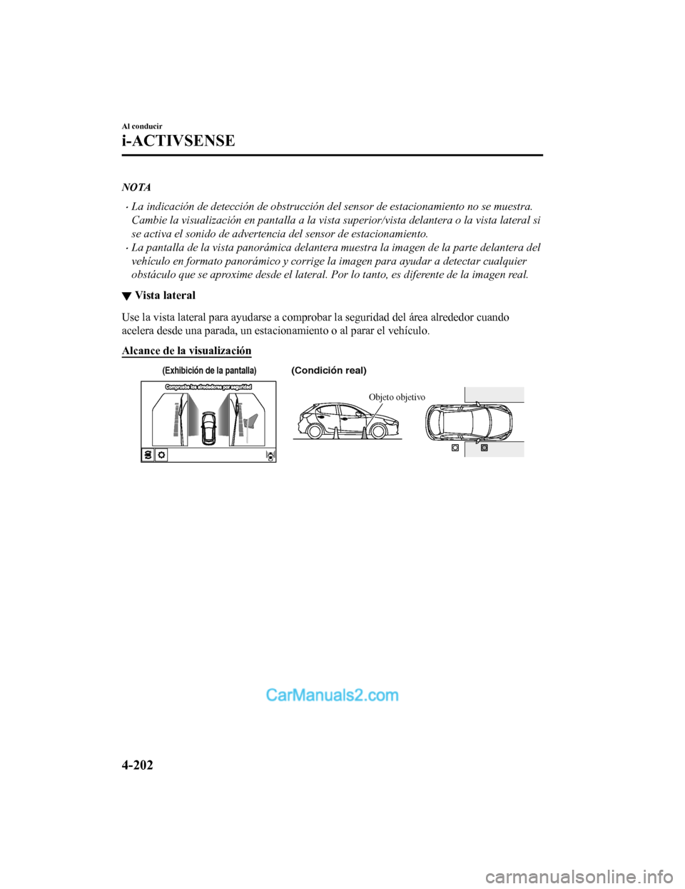 MAZDA MODEL 2 2020 Manual del propietario (in Spanish) NOTA
La indicación de detección de obstrucción del sensor de estacionamiento no se muestra.
Cambie la visualización en pantalla a la vista superior/vista delantera o la vista lateral si
se acti MAZDA MODEL 2 2020 Manual del propietario (in Spanish) NOTA
La indicación de detección de obstrucción del sensor de estacionamiento no se muestra.
Cambie la visualización en pantalla a la vista superior/vista delantera o la vista lateral si
se acti