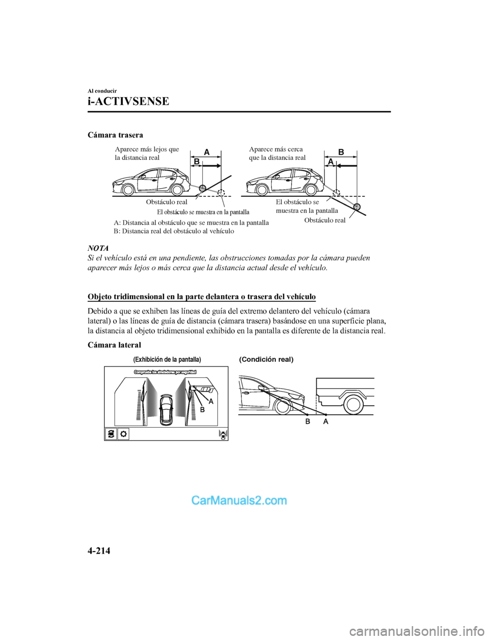 MAZDA MODEL 2 2020 Manual del propietario (in Spanish) Cámara trasera
A
AB
B
Obstáculo real
Obstáculo real
A: Distancia al obstáculo que se muestra en la pantalla
B: Distancia real del obstáculo al vehículo
El obstáculo se muestra en la pantalla
E MAZDA MODEL 2 2020 Manual del propietario (in Spanish) Cámara trasera
A
AB
B
Obstáculo real
Obstáculo real
A: Distancia al obstáculo que se muestra en la pantalla
B: Distancia real del obstáculo al vehículo
El obstáculo se muestra en la pantalla
E