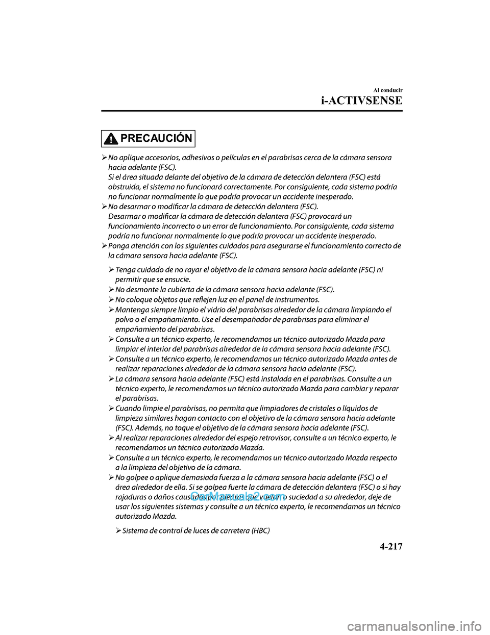MAZDA MODEL 2 2020 Manual del propietario (in Spanish) PRECAUCIÓN
No aplique accesorios, adhesivos o películas en el parabrisas cerca de la cámara sensora
hacia adelante (FSC).
Si el área situada delante del objetivo de la cámara de detección d MAZDA MODEL 2 2020 Manual del propietario (in Spanish) PRECAUCIÓN
No aplique accesorios, adhesivos o películas en el parabrisas cerca de la cámara sensora
hacia adelante (FSC).
Si el área situada delante del objetivo de la cámara de detección d