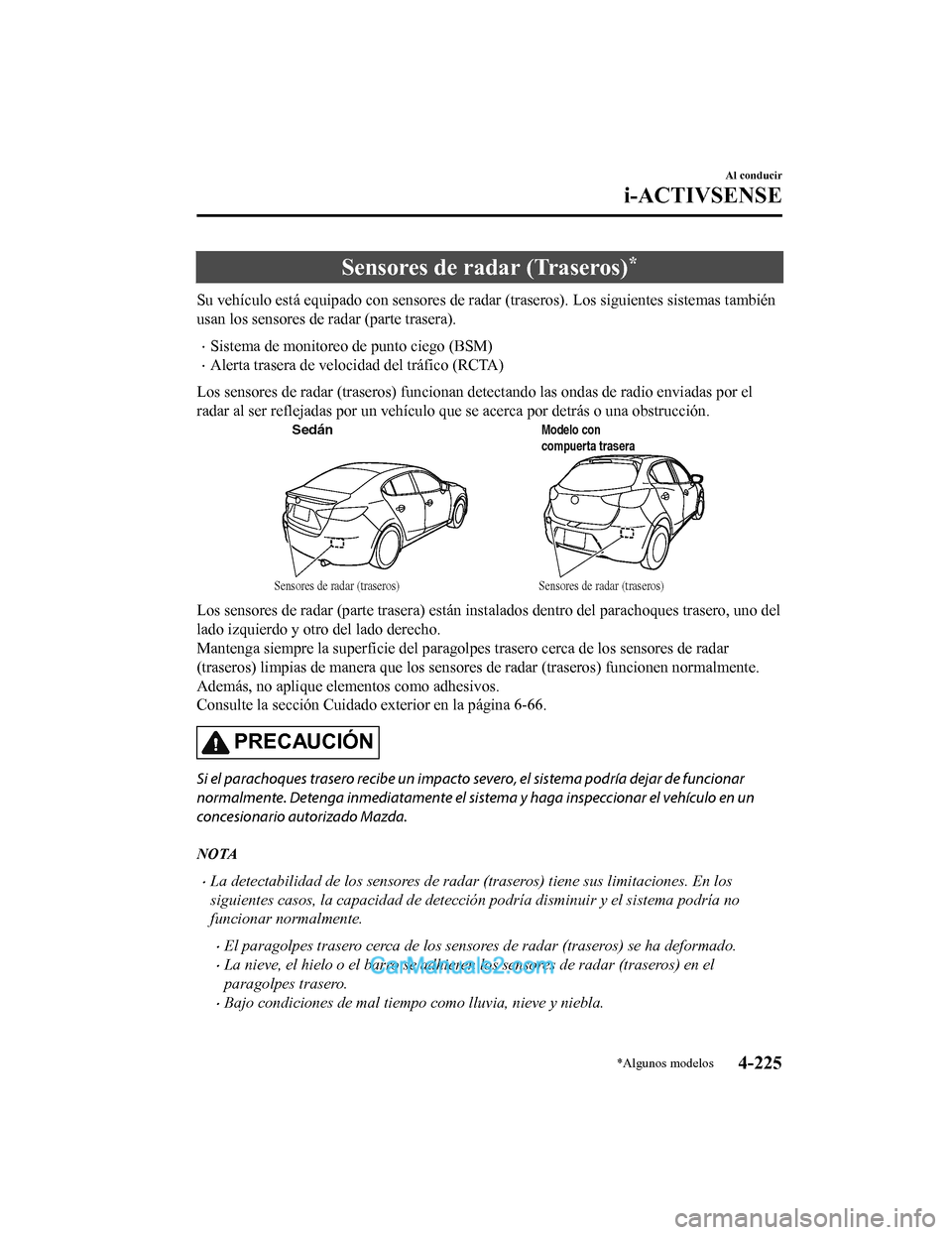 MAZDA MODEL 2 2020 Manual del propietario (in Spanish) Sensores de radar (Traseros)*
Su vehículo está equipado con sensores de radar (traseros). Los siguientes sistemas también
usan los sensores de radar (parte trasera).
Sistema de monitoreo de punt MAZDA MODEL 2 2020 Manual del propietario (in Spanish) Sensores de radar (Traseros)*
Su vehículo está equipado con sensores de radar (traseros). Los siguientes sistemas también
usan los sensores de radar (parte trasera).
Sistema de monitoreo de punt