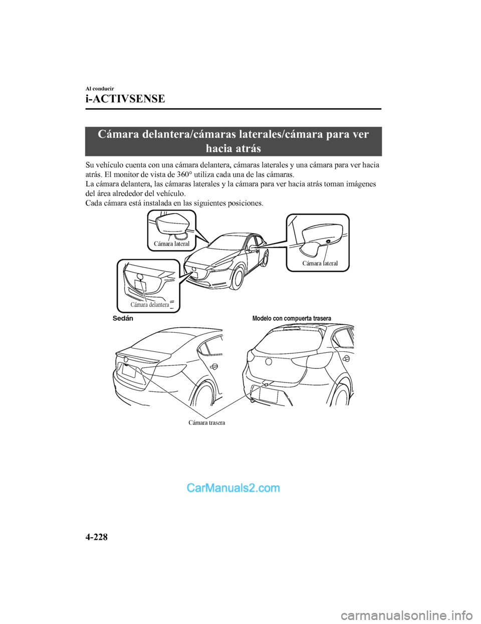 MAZDA MODEL 2 2020 Manual del propietario (in Spanish) Cámara delantera/cámaras laterales/cámara para verhacia atrás
Su vehículo cuenta con una cámara delantera, cámaras laterales y una cámara para ver hacia
atrás. El monitor de v ista de 360° MAZDA MODEL 2 2020 Manual del propietario (in Spanish) Cámara delantera/cámaras laterales/cámara para verhacia atrás
Su vehículo cuenta con una cámara delantera, cámaras laterales y una cámara para ver hacia
atrás. El monitor de v ista de 360°