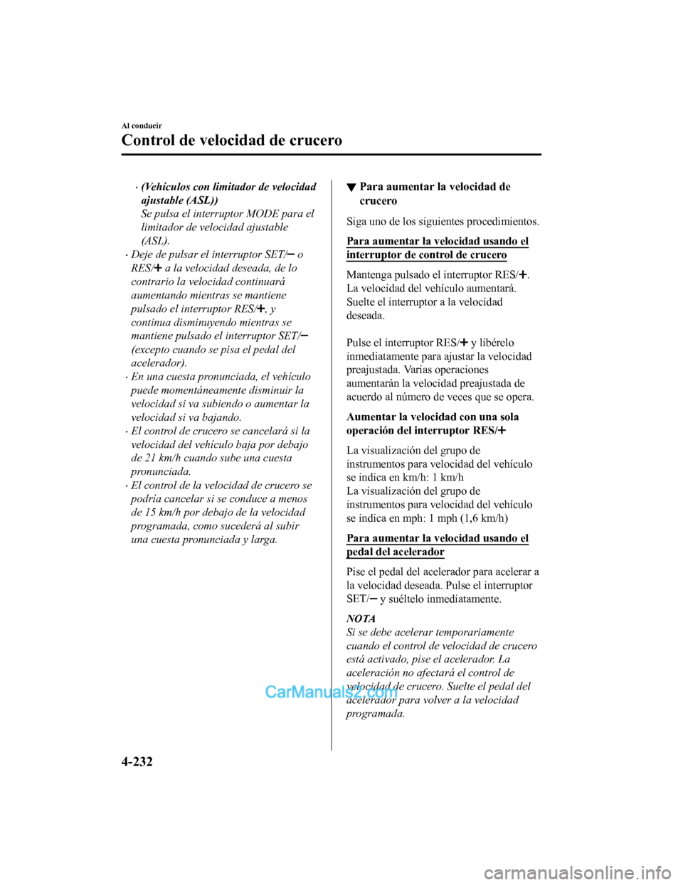 MAZDA MODEL 2 2020 Manual del propietario (in Spanish) (Vehículos con limitador de velocidad
ajustable (ASL))
Se pulsa el interruptor MODE para el
limitador de velocidad ajustable
(ASL).
Deje de pulsar el interruptor SET/ o
RES/
a la velocidad des MAZDA MODEL 2 2020 Manual del propietario (in Spanish) (Vehículos con limitador de velocidad
ajustable (ASL))
Se pulsa el interruptor MODE para el
limitador de velocidad ajustable
(ASL).
Deje de pulsar el interruptor SET/ o
RES/
a la velocidad des
