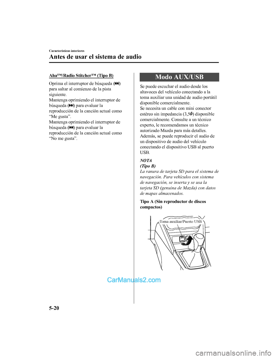 MAZDA MODEL 2 2020  Manual del propietario (in Spanish) Aha™/Radio Stitcher™ (Tipo B)
Oprima el interruptor de búsqueda ()
para saltar al comienzo de la pista
siguiente.
Mantenga oprimiendo el interruptor de
búsqueda (
) para evaluar la
reproducción