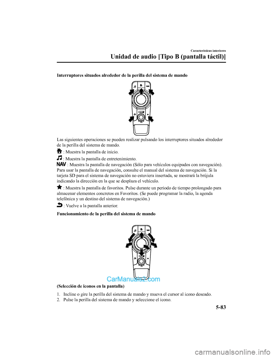 MAZDA MODEL 2 2020  Manual del propietario (in Spanish) Interruptores situados alrededor de la perilla del sistema de mando
Las siguientes operaciones se pueden realizar pulsando los inte rruptores situados alrededor
de la perilla del sistema de mando.
 : 