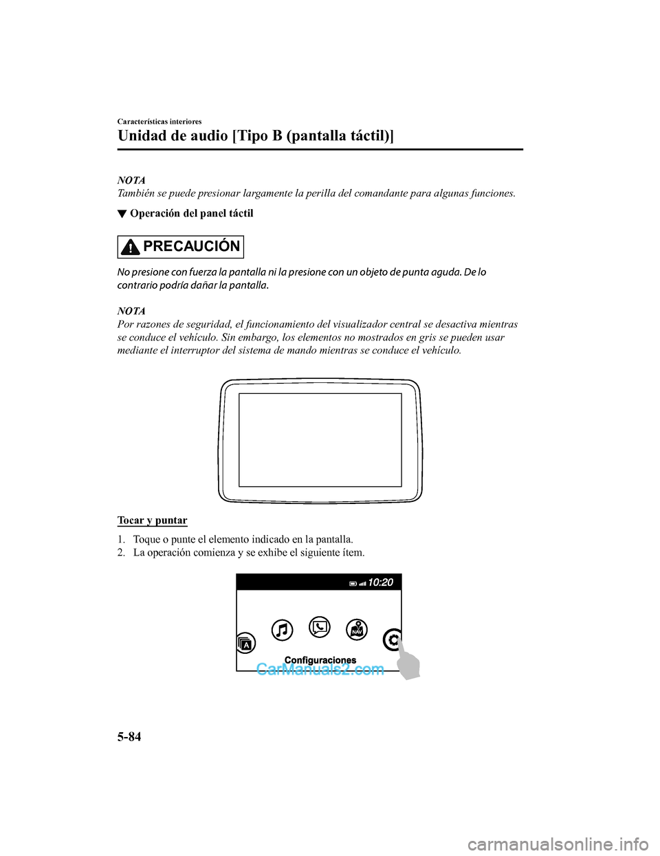 MAZDA MODEL 2 2020  Manual del propietario (in Spanish) NOTA
También se puede presionar largamente la perilla del comandante para algunas funciones.
▼Operación del panel táctil
PRECAUCIÓN
No presione con fuerza la pantalla ni la p
resione con un obje