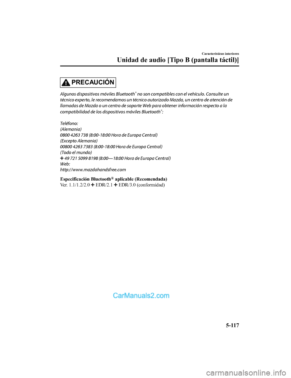 MAZDA MODEL 2 2020 Manual del propietario (in Spanish) PRECAUCIÓN
Algunos dispositivos móviles Bluetooth® no son compatibles con el vehículo. Consulte un
técnico experto, le recomendamos un técnico au torizado Mazda, un centro de atención de
llamad MAZDA MODEL 2 2020 Manual del propietario (in Spanish) PRECAUCIÓN
Algunos dispositivos móviles Bluetooth® no son compatibles con el vehículo. Consulte un
técnico experto, le recomendamos un técnico au torizado Mazda, un centro de atención de
llamad