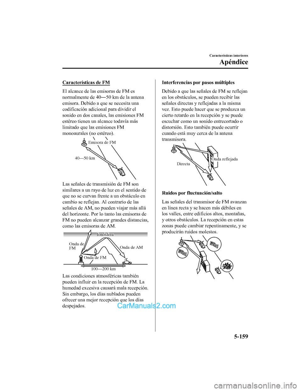 MAZDA MODEL 2 2020 Manual del propietario (in Spanish) Características de FM
El alcance de las emisoras de FM es
normalmente de 40―50 km de la antena
emisora. Debido a que se necesita una
codificación adicional para dividir el
sonido en dos canales, l MAZDA MODEL 2 2020 Manual del propietario (in Spanish) Características de FM
El alcance de las emisoras de FM es
normalmente de 40―50 km de la antena
emisora. Debido a que se necesita una
codificación adicional para dividir el
sonido en dos canales, l