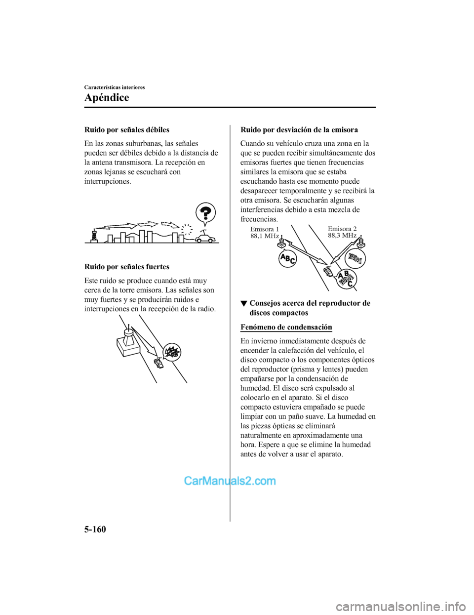 MAZDA MODEL 2 2020 Manual del propietario (in Spanish) Ruido por señales débiles
En las zonas suburbanas, las señales
pueden ser débiles debido a la distancia de
la antena transmisora. La recepción en
zonas lejanas se escuchará con
interrupciones.
R MAZDA MODEL 2 2020 Manual del propietario (in Spanish) Ruido por señales débiles
En las zonas suburbanas, las señales
pueden ser débiles debido a la distancia de
la antena transmisora. La recepción en
zonas lejanas se escuchará con
interrupciones.
R