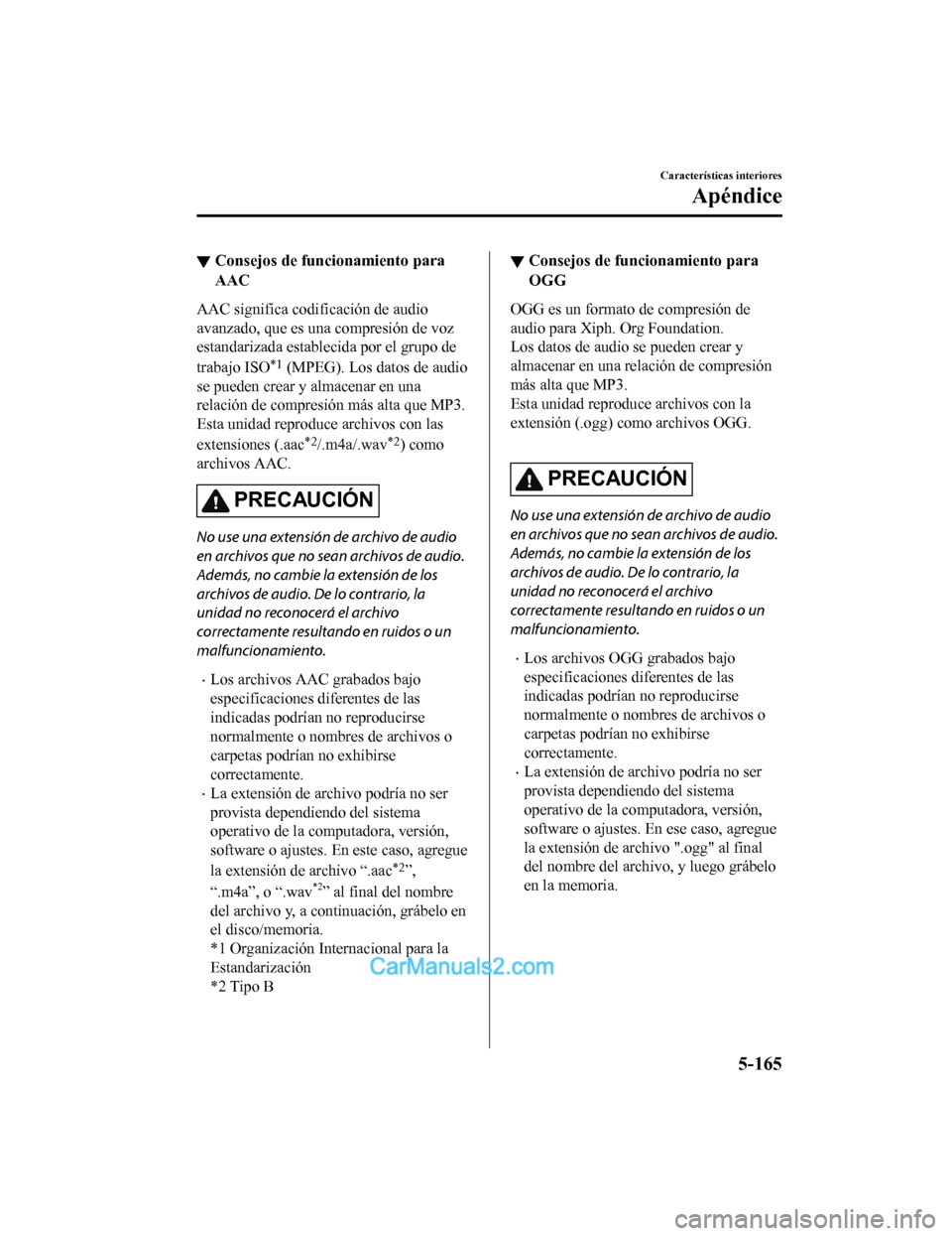 MAZDA MODEL 2 2020 Manual del propietario (in Spanish) ▼Consejos de funcionamiento para
AAC
AAC significa codificación de audio
avanzado, que es una compresión de voz
estandarizada establecida por el grupo de
trabajo ISO
*1 (MPEG). Los datos de audio
MAZDA MODEL 2 2020 Manual del propietario (in Spanish) ▼Consejos de funcionamiento para
AAC
AAC significa codificación de audio
avanzado, que es una compresión de voz
estandarizada establecida por el grupo de
trabajo ISO
*1 (MPEG). Los datos de audio