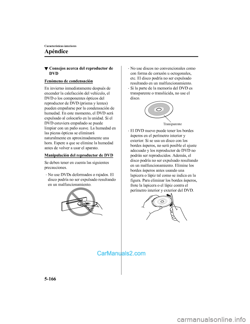 MAZDA MODEL 2 2020 Manual del propietario (in Spanish) ▼Consejos acerca del reproductor de
DVD
Fenómeno de condensación
En invierno inmediatamente después de
encender la calefacción del vehículo, el
DVD o los componentes ópticos del
reproductor de MAZDA MODEL 2 2020 Manual del propietario (in Spanish) ▼Consejos acerca del reproductor de
DVD
Fenómeno de condensación
En invierno inmediatamente después de
encender la calefacción del vehículo, el
DVD o los componentes ópticos del
reproductor de