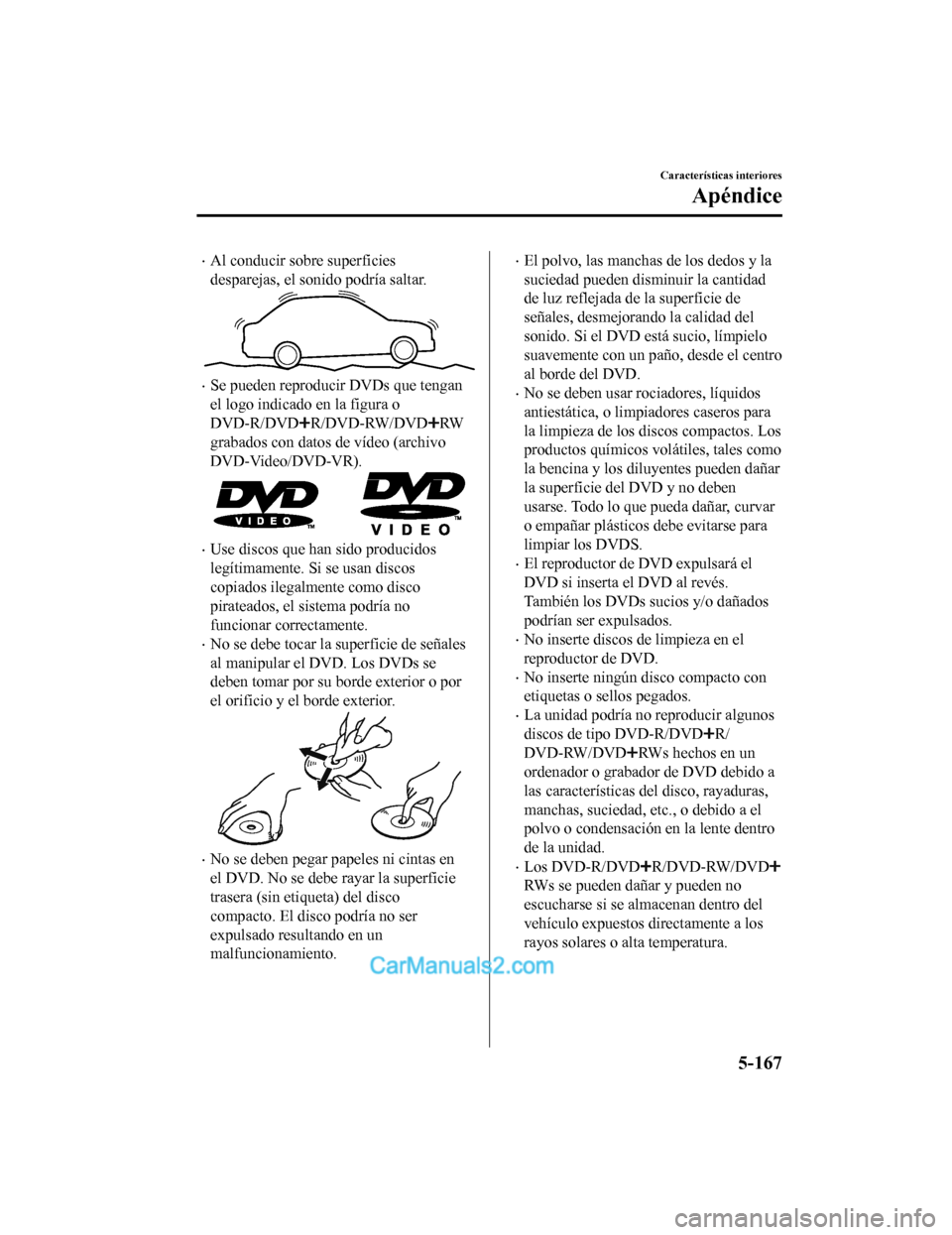 MAZDA MODEL 2 2020 Manual del propietario (in Spanish) Al conducir sobre superficies
desparejas, el sonido podría saltar.
Se pueden reproducir DVDs que tengan
el logo indicado en la figura o
DVD-R/DVD
R/DVD-RW/DVDRW
grabados con datos de vídeo (ar MAZDA MODEL 2 2020 Manual del propietario (in Spanish) Al conducir sobre superficies
desparejas, el sonido podría saltar.
Se pueden reproducir DVDs que tengan
el logo indicado en la figura o
DVD-R/DVD
R/DVD-RW/DVDRW
grabados con datos de vídeo (ar