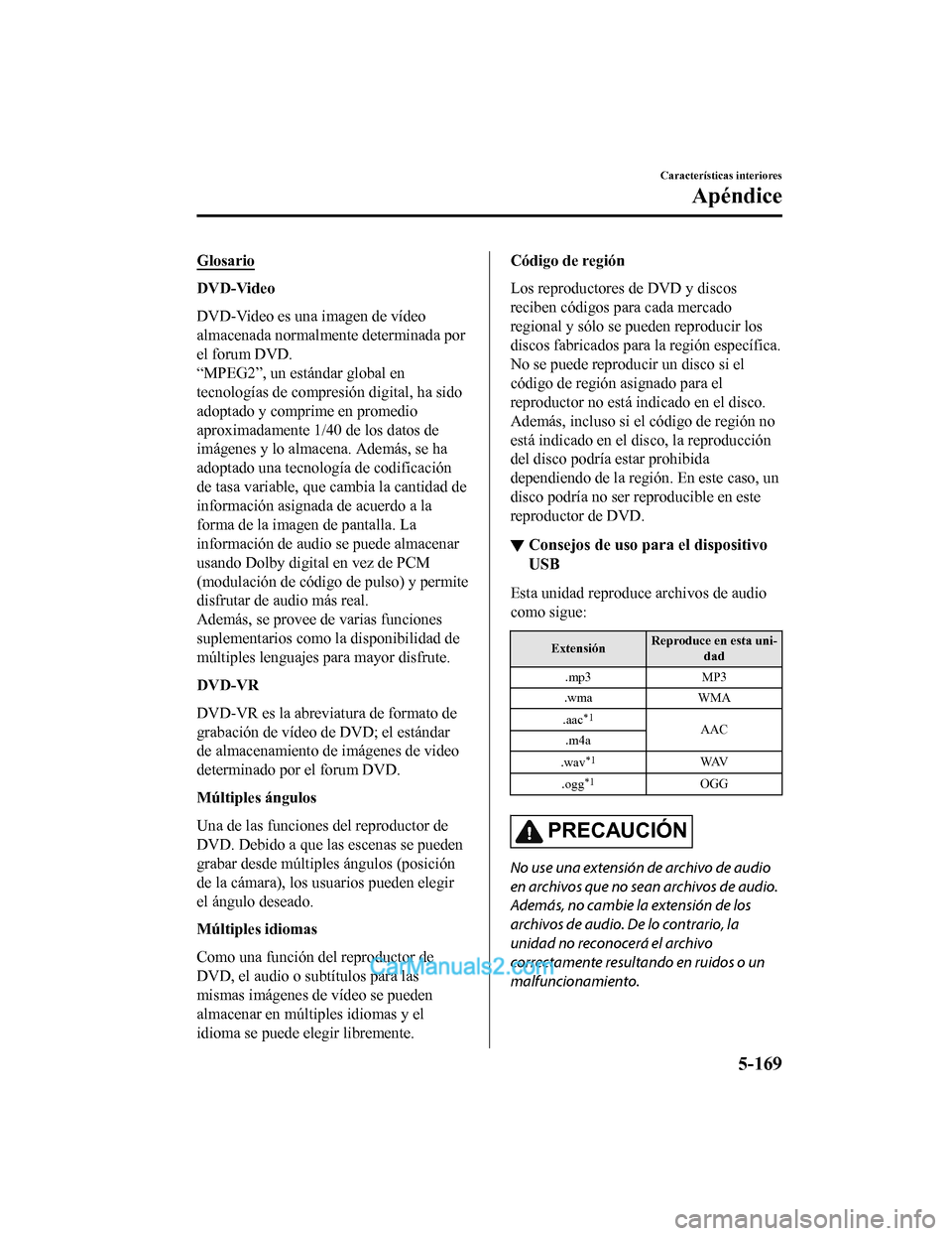 MAZDA MODEL 2 2020 Manual del propietario (in Spanish) Glosario
DVD-Video
DVD-Video es una imagen de vídeo
almacenada normalmente determinada por
el forum DVD.
“MPEG2”, un estándar global en
tecnologías de compresión digital, ha sido
adoptado y co MAZDA MODEL 2 2020 Manual del propietario (in Spanish) Glosario
DVD-Video
DVD-Video es una imagen de vídeo
almacenada normalmente determinada por
el forum DVD.
“MPEG2”, un estándar global en
tecnologías de compresión digital, ha sido
adoptado y co