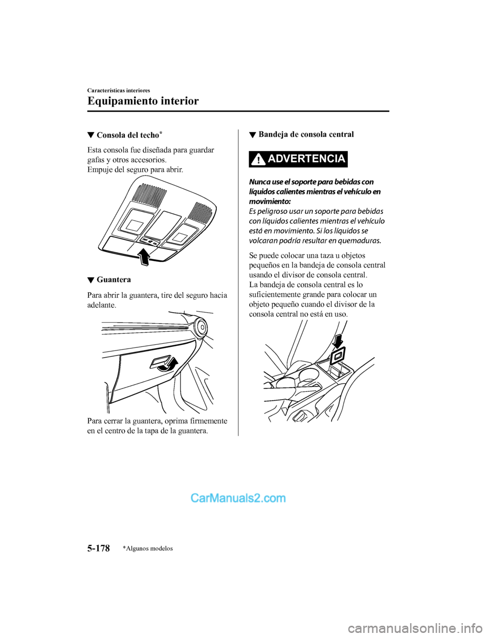 MAZDA MODEL 2 2020 Manual del propietario (in Spanish) ▼Consola del techo*
Esta consola fue diseñada para guardar
gafas y otros accesorios.
Empuje del seguro para abrir.
▼Guantera
Para abrir la guantera, tire del seguro hacia
adelante.
Para cerrar la MAZDA MODEL 2 2020 Manual del propietario (in Spanish) ▼Consola del techo*
Esta consola fue diseñada para guardar
gafas y otros accesorios.
Empuje del seguro para abrir.
▼Guantera
Para abrir la guantera, tire del seguro hacia
adelante.
Para cerrar la