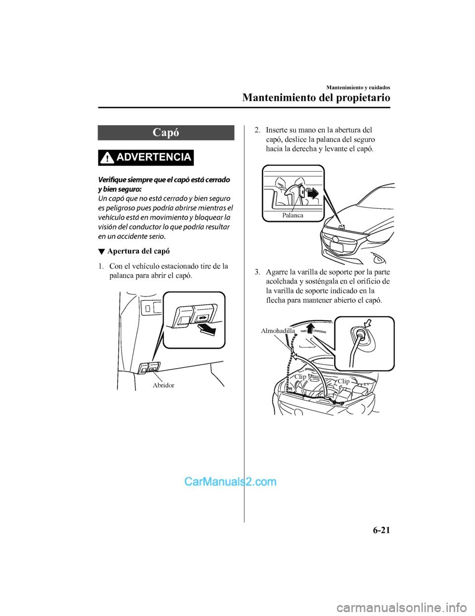 MAZDA MODEL 2 2020 Manual del propietario (in Spanish) Capó
ADVERTENCIA
Verifique siempre que el capó está cerrado
y bien seguro:
Un capó que no está cerrado y bien seguro
es peligroso pues podría abrirse mientras el
vehículo está en movimiento y MAZDA MODEL 2 2020 Manual del propietario (in Spanish) Capó
ADVERTENCIA
Verifique siempre que el capó está cerrado
y bien seguro:
Un capó que no está cerrado y bien seguro
es peligroso pues podría abrirse mientras el
vehículo está en movimiento y